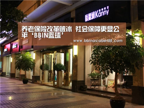 养老保险改革破冰 社会保障更显公平‘BBIN篮球’(图2) BBIN百家乐