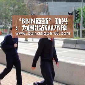‘BBIN篮球’孙兴慜:为国出战从不掉以轻心,疲劳只是借口(图1) BBIN百家乐