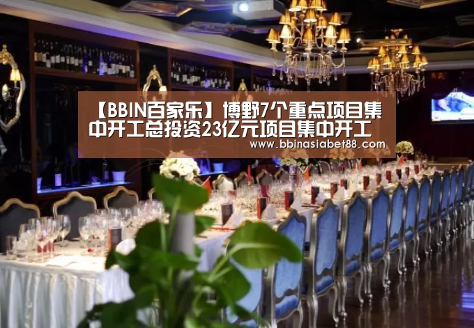 【BBIN百家乐】博野7个重点项目集中开工总投资23亿元项目集中开工(图1) BBIN篮球