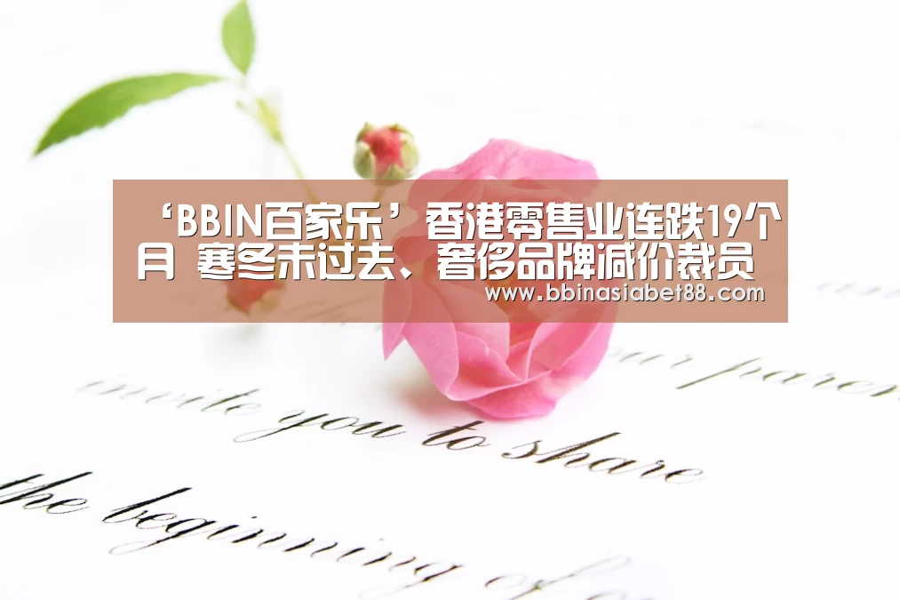 ‘BBIN百家乐’香港零售业连跌19个月 寒冬未过去、奢侈品牌减价裁员(图3) BBIN登录